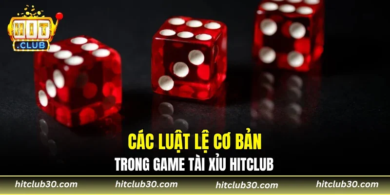 Các luật lệ cơ bản trong game tài xỉu HITCLUB 