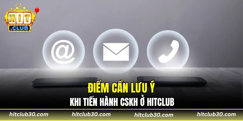 Điểm cần lưu ý khi tiến hành CSKH ở HITCLUB