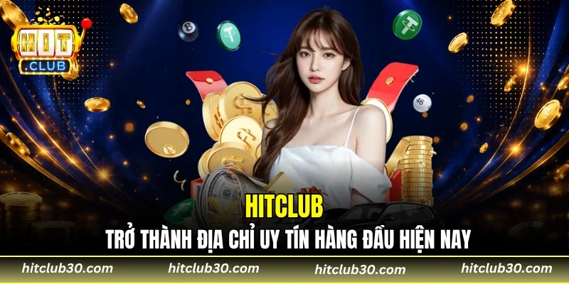 HITCLUB trở thành địa chỉ uy tín hàng đầu hiện nay