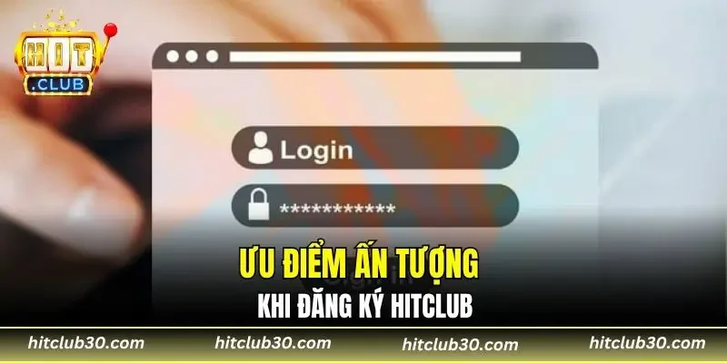 Ưu điểm ấn tượng khi đăng ký HITCLUB